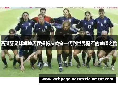 西班牙足球辉煌历程揭秘从黄金一代到世界冠军的荣耀之路