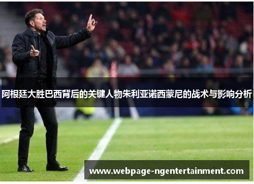 阿根廷大胜巴西背后的关键人物朱利亚诺西蒙尼的战术与影响分析