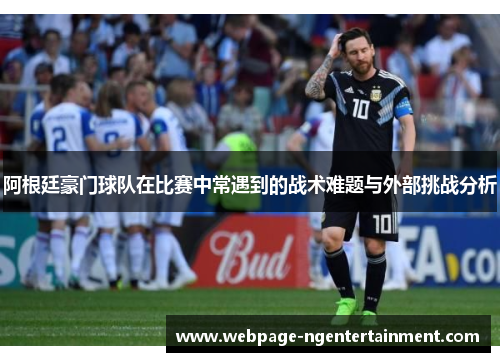 阿根廷豪门球队在比赛中常遇到的战术难题与外部挑战分析