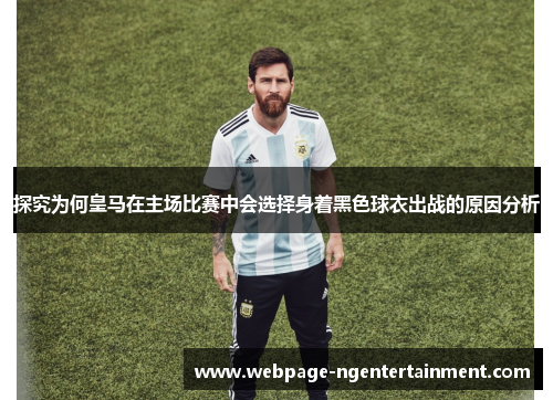 探究为何皇马在主场比赛中会选择身着黑色球衣出战的原因分析
