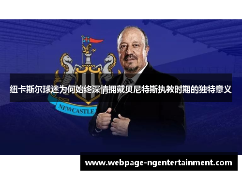 纽卡斯尔球迷为何始终深情拥戴贝尼特斯执教时期的独特意义