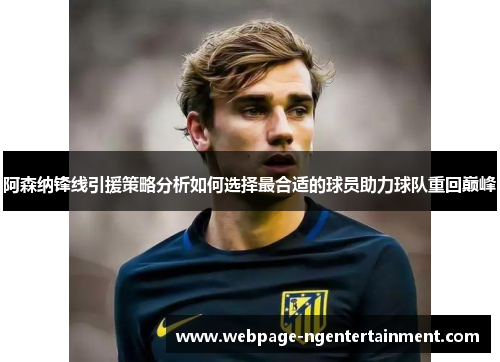 阿森纳锋线引援策略分析如何选择最合适的球员助力球队重回巅峰