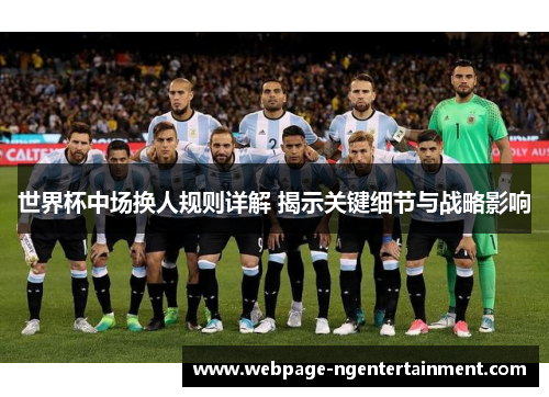 世界杯中场换人规则详解 揭示关键细节与战略影响