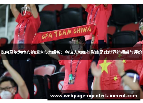 以内马尔为中心的球迷心态解析：争议人物如何影响足球世界的观感与评价