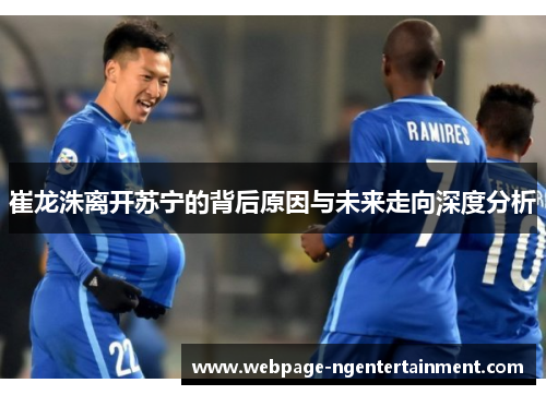 崔龙洙离开苏宁的背后原因与未来走向深度分析