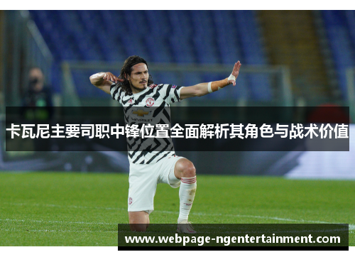 卡瓦尼主要司职中锋位置全面解析其角色与战术价值