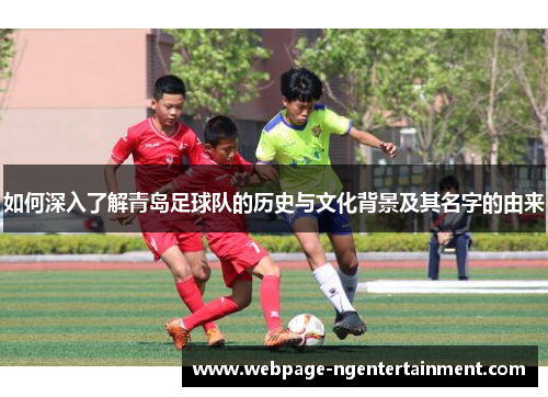 如何深入了解青岛足球队的历史与文化背景及其名字的由来