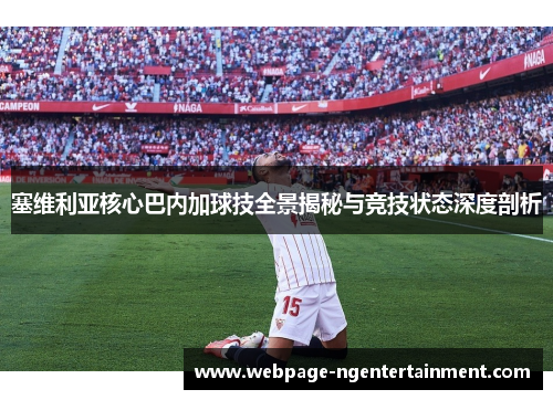 塞维利亚核心巴内加球技全景揭秘与竞技状态深度剖析