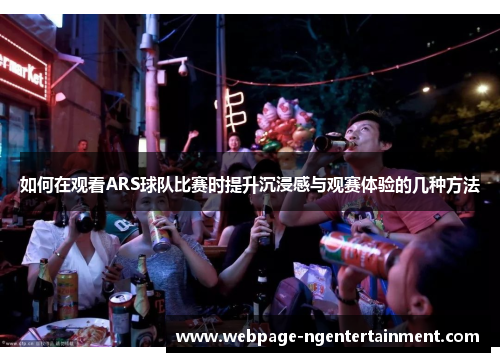 如何在观看ARS球队比赛时提升沉浸感与观赛体验的几种方法