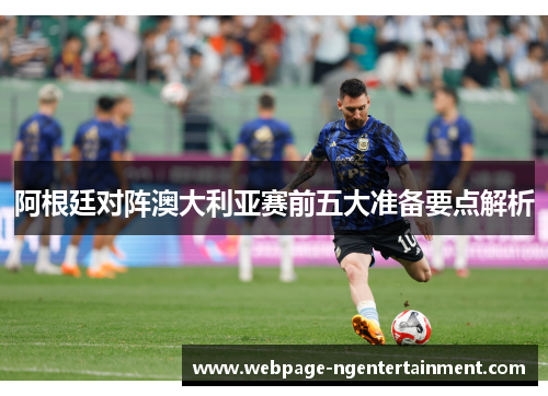 阿根廷对阵澳大利亚赛前五大准备要点解析