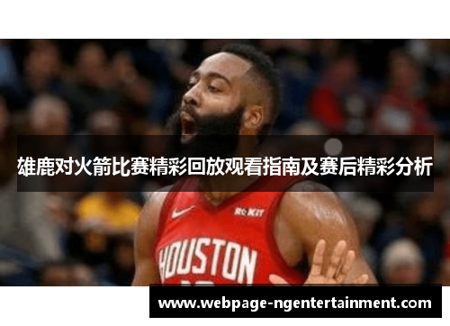 雄鹿对火箭比赛精彩回放观看指南及赛后精彩分析