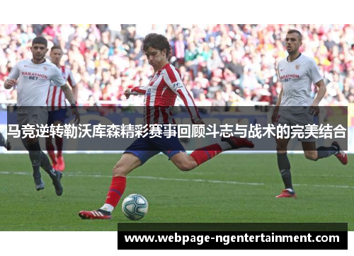 马竞逆转勒沃库森精彩赛事回顾斗志与战术的完美结合