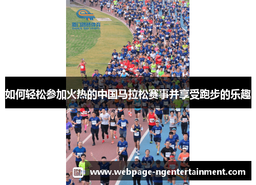 如何轻松参加火热的中国马拉松赛事并享受跑步的乐趣