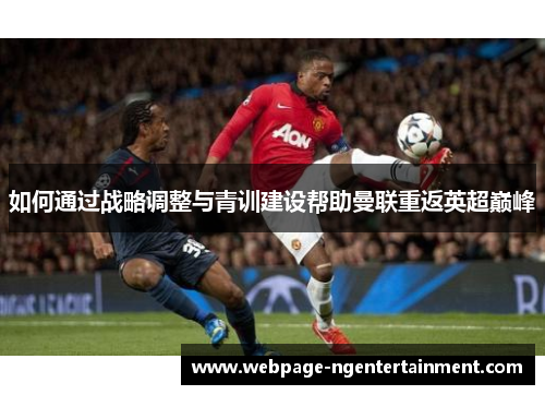 如何通过战略调整与青训建设帮助曼联重返英超巅峰 如何通过战略调整与青训建设帮助曼联重返英超巅峰