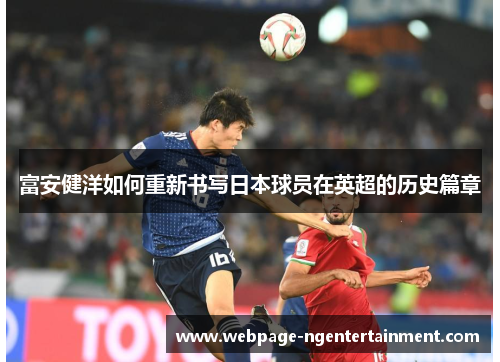 富安健洋如何重新书写日本球员在英超的历史篇章