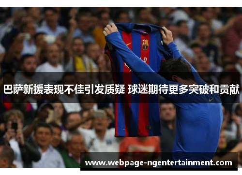 巴萨新援表现不佳引发质疑 球迷期待更多突破和贡献
