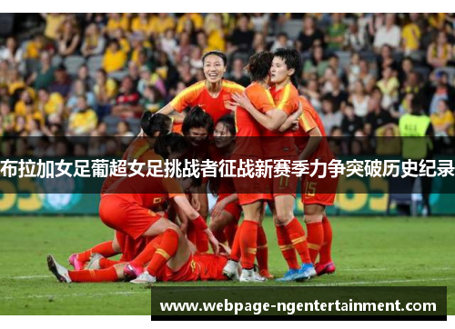 布拉加女足葡超女足挑战者征战新赛季力争突破历史纪录