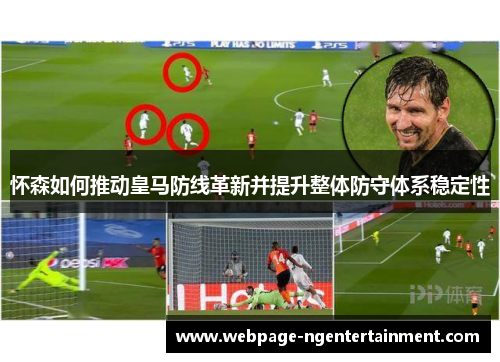 怀森如何推动皇马防线革新并提升整体防守体系稳定性 怀森如何推动皇马防线革新并提升整体防守体系稳定性
