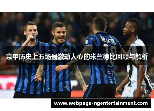 意甲历史上五场最激动人心的米兰德比回顾与解析 意甲历史上五场最激动人心的米兰德比回顾与解析