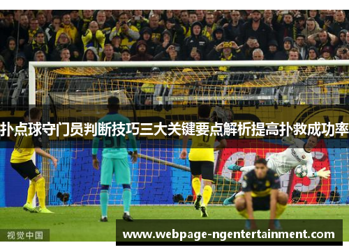 扑点球守门员判断技巧三大关键要点解析提高扑救成功率 扑点球守门员判断技巧三大关键要点解析提高扑救成功率