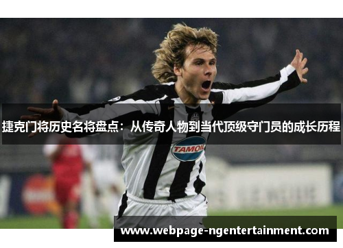 捷克门将历史名将盘点:从传奇人物到当代顶级守门员的成长历程 捷克门将历史名将盘点:从传奇人物到当代顶级守门员的成长历程