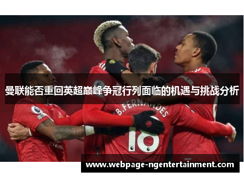 曼联能否重回英超巅峰争冠行列面临的机遇与挑战分析 曼联能否重回英超巅峰争冠行列面临的机遇与挑战分析