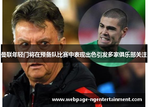 曼联年轻门将在预备队比赛中表现出色引发多家俱乐部关注 曼联年轻门将在预备队比赛中表现出色引发多家俱乐部关注