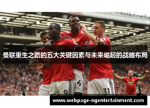 曼联重生之路的五大关键因素与未来崛起的战略布局 曼联重生之路的五大关键因素与未来崛起的战略布局