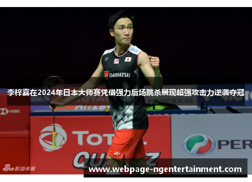 李梓嘉在2024年日本大师赛凭借强力后场跳杀展现超强攻击力逆袭夺冠 李梓嘉在2024年日本大师赛凭借强力后场跳杀展现超强攻击力逆袭夺冠