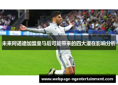 未来阿诺德加盟皇马后可能带来的四大潜在影响分析 未来阿诺德加盟皇马后可能带来的四大潜在影响分析