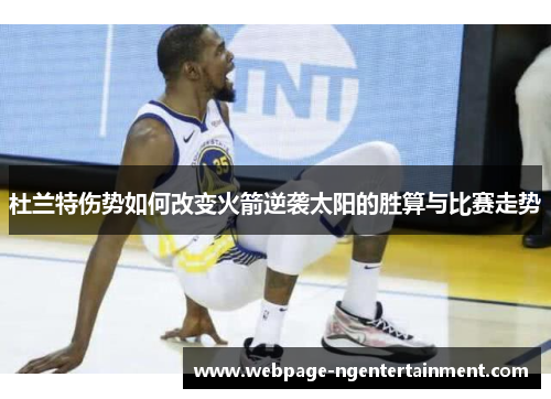 杜兰特伤势如何改变火箭逆袭太阳的胜算与比赛走势 杜兰特伤势如何改变火箭逆袭太阳的胜算与比赛走势