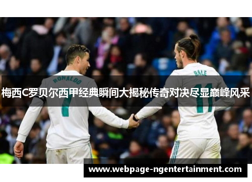 梅西C罗贝尔西甲经典瞬间大揭秘传奇对决尽显巅峰风采 梅西C罗贝尔西甲经典瞬间大揭秘传奇对决尽显巅峰风采