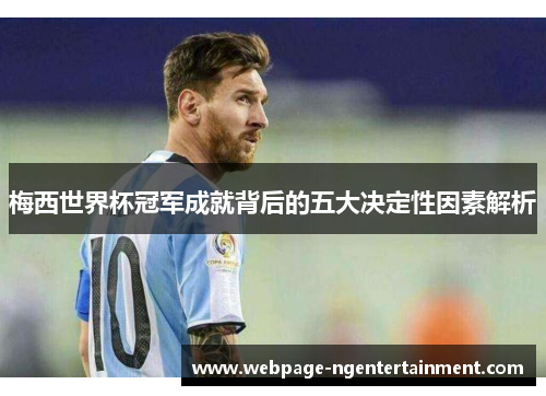 梅西世界杯冠军成就背后的五大决定性因素解析 梅西世界杯冠军成就背后的五大决定性因素解析