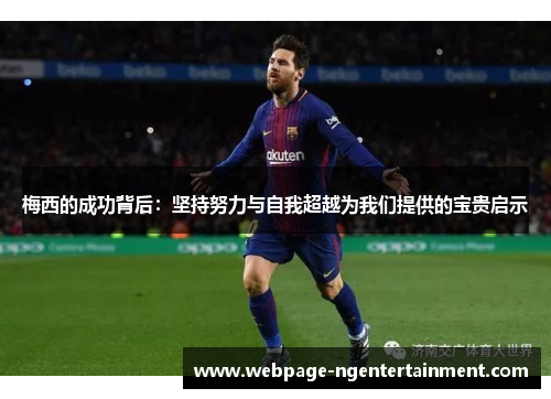梅西的成功背后:坚持努力与自我超越为我们提供的宝贵启示 梅西的成功背后:坚持努力与自我超越为我们提供的宝贵启示