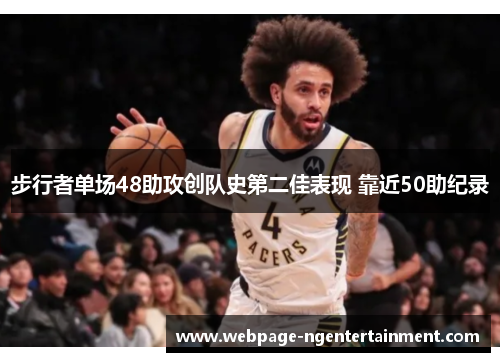 步行者单场48助攻创队史第二佳表现 靠近50助纪录 步行者单场48助攻创队史第二佳表现 靠近50助纪录