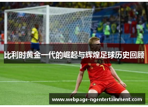 比利时黄金一代的崛起与辉煌足球历史回顾 比利时黄金一代的崛起与辉煌足球历史回顾