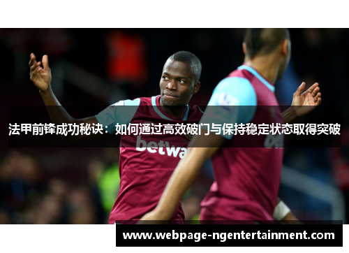 法甲前锋成功秘诀:如何通过高效破门与保持稳定状态取得突破 法甲前锋成功秘诀:如何通过高效破门与保持稳定状态取得突破