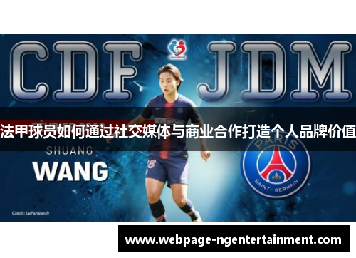 法甲球员如何通过社交媒体与商业合作打造个人品牌价值 法甲球员如何通过社交媒体与商业合作打造个人品牌价值