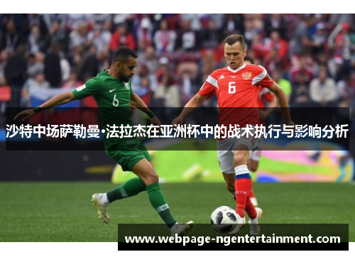 沙特中场萨勒曼·法拉杰在亚洲杯中的战术执行与影响分析 沙特中场萨勒曼·法拉杰在亚洲杯中的战术执行与影响分析