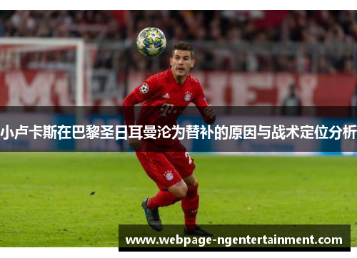 小卢卡斯在巴黎圣日耳曼沦为替补的原因与战术定位分析