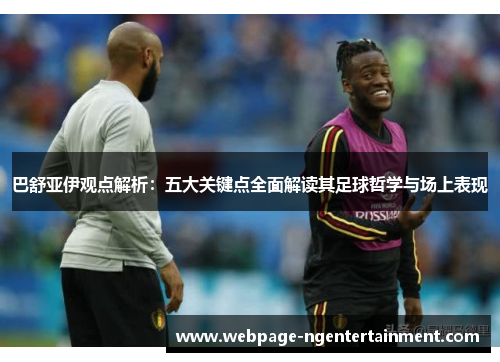 巴舒亚伊观点解析:五大关键点全面解读其足球哲学与场上表现 巴舒亚伊观点解析:五大关键点全面解读其足球哲学与场上表现