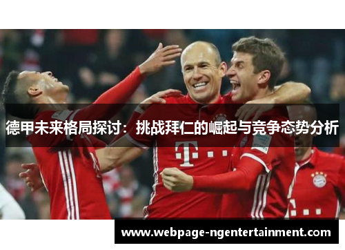 德甲未来格局探讨:挑战拜仁的崛起与竞争态势分析 德甲未来格局探讨:挑战拜仁的崛起与竞争态势分析