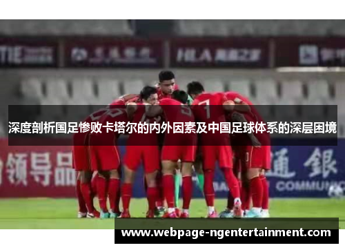 深度剖析国足惨败卡塔尔的内外因素及中国足球体系的深层困境 深度剖析国足惨败卡塔尔的内外因素及中国足球体系的深层困境