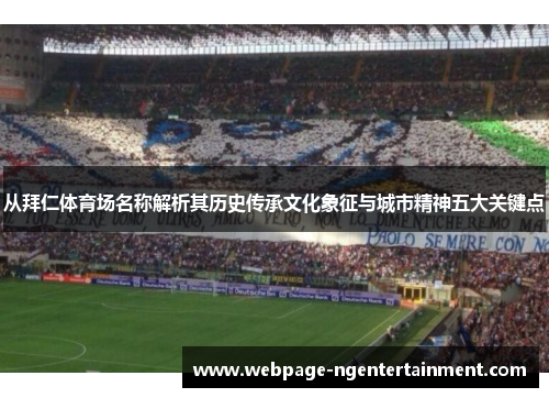 从拜仁体育场名称解析其历史传承文化象征与城市精神五大关键点 从拜仁体育场名称解析其历史传承文化象征与城市精神五大关键点