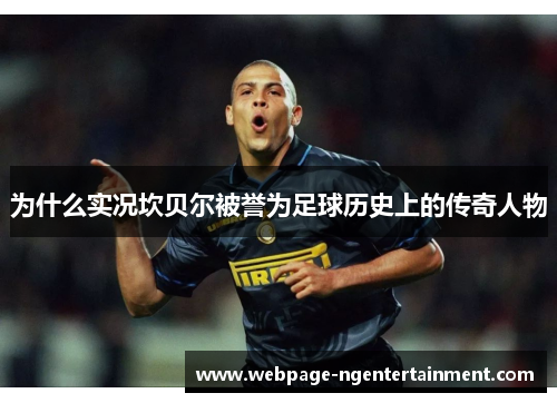 为什么实况坎贝尔被誉为足球历史上的传奇人物 为什么实况坎贝尔被誉为足球历史上的传奇人物