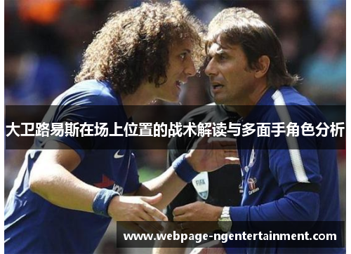 大卫路易斯在场上位置的战术解读与多面手角色分析 大卫路易斯在场上位置的战术解读与多面手角色分析