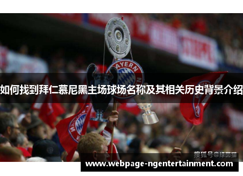如何找到拜仁慕尼黑主场球场名称及其相关历史背景介绍 如何找到拜仁慕尼黑主场球场名称及其相关历史背景介绍