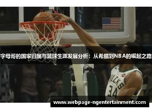 字母哥的国家归属与篮球生涯发展分析:从希腊到NBA的崛起之路 字母哥的国家归属与篮球生涯发展分析:从希腊到NBA的崛起之路