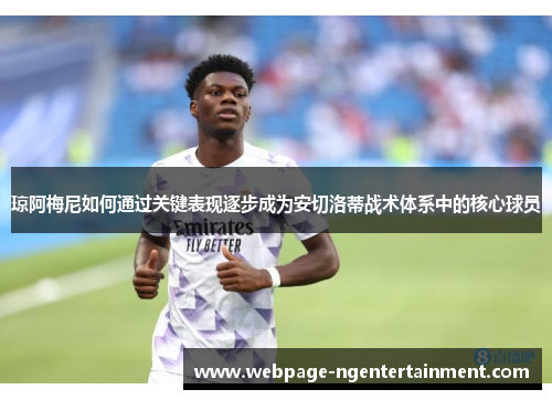 琼阿梅尼如何通过关键表现逐步成为安切洛蒂战术体系中的核心球员 琼阿梅尼如何通过关键表现逐步成为安切洛蒂战术体系中的核心球员