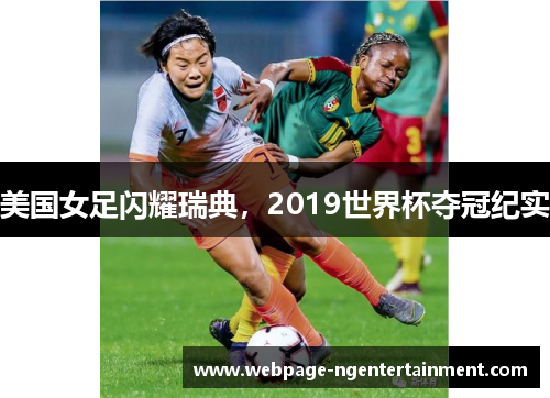 美国女足闪耀瑞典,2019世界杯夺冠纪实 美国女足闪耀瑞典,2019世界杯夺冠纪实